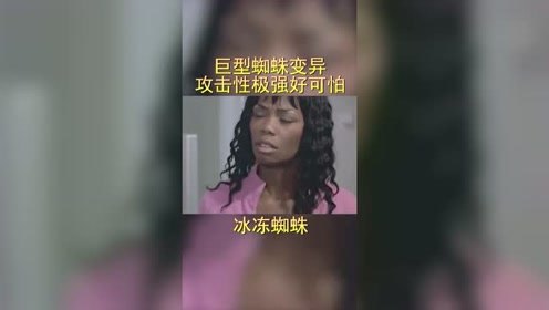 巨型蜘蛛变异，攻击性特别的强，美女当时害怕