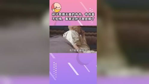 孙子恶搞天真的爷爷，爷爷毫不知情，看来这孙