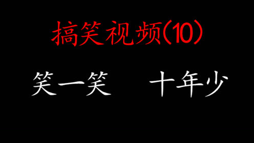 搞笑视频 每日一发（10） 笑一笑 十年少