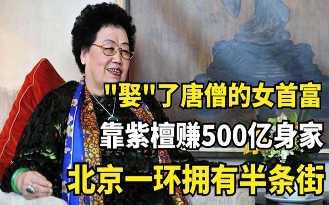 “娶”了唐僧的女首富，靠紫檀赚500亿身家，北