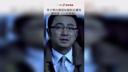 男子带白酒进站被拒后豪饮，现实版《人在囧途