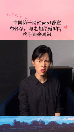 中国第一网红papi酱宣布怀孕，与“老胡”结婚